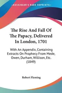 The Rise And Fall Of The Papacy, Delivered In London, 1701 - Robert Fleming