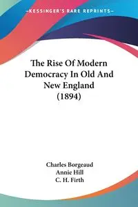 The Rise Of Modern Democracy In Old And New England (1894) - Charles Borgeaud