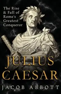 The Rise and Fall of Rome's Greatest Conqueror - Jacob Abbott