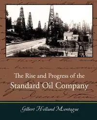 The Rise and Progress of the Standard Oil Company - Gilbert Montague Holland
