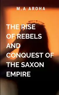 The Rise of Rebels and Conquest of the Saxon Empire - AROHA M