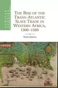 The Rise of the Trans-Atlantic Slave Trade in Western Africa, 1300 1589 - Toby Green
