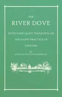 The River Dove - With Some Quiet Thoughts on the Happy Practice of Angling - Anderson John Lavicount