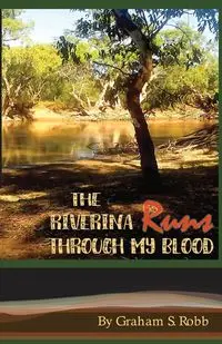 The Riverina Runs Through My Blood - Graham Robb S