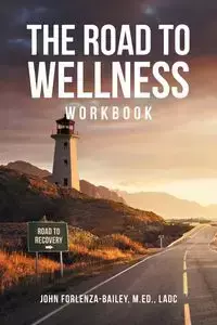 The Road to Wellness Workbook - John Forlenze-Bailey M.Ed LADC