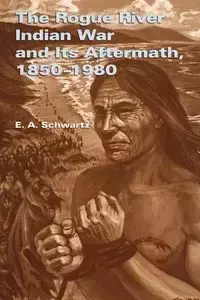 The Rogue River Indian War and Its Aftermath, 1850-1980 - Schwartz E. A.