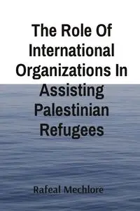 The Role Of International Organizations In Assisting Palestinian Refugees - Mechlore Rafeal