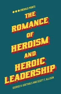 The Romance of Heroism and Heroic Leadership - George R. Goethals