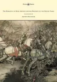 The Romance of King Arthur and his Knights of the Round Table - Illustrated by Arthur Rackham - Alfred W. Pollard