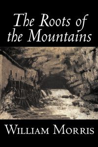 The Roots of the Mountains by William Morris, Fiction, Historical, Fantasy, Fairy Tales, Folk Tales, Legends & Mythology - Morris William