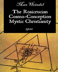 The Rosicrucian Cosmo-Conception Mystic Christianity - Max Heindel