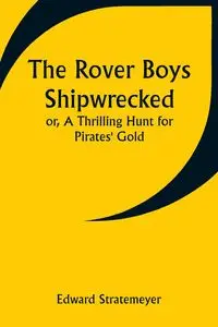 The Rover Boys Shipwrecked; or, A Thrilling Hunt for Pirates' Gold - Edward Stratemeyer