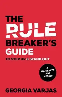 The Rule Breaker's Guide To Step Up & Stand Out - Georgia Varjas