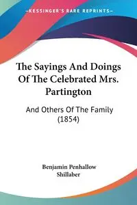 The Sayings And Doings Of The Celebrated Mrs. Partington - Benjamin Shillaber Penhallow