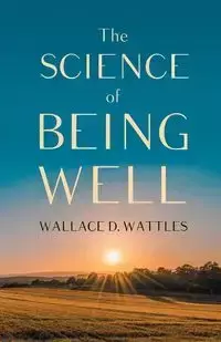 The Science of Being Well - Wallace D. Wattles