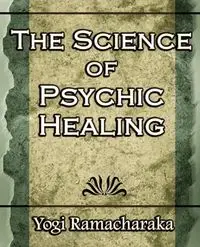 The Science of Psychic Healing (Body and Mind) - Ramacharaka Yogi