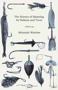 The Science of Spinning for Salmon and Trout - Alexander Wanless