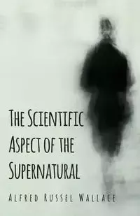 The Scientific Aspect of the Supernatural - Wallace Alfred Russel