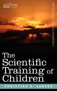 The Scientific Training of Children - Larson Christian D.