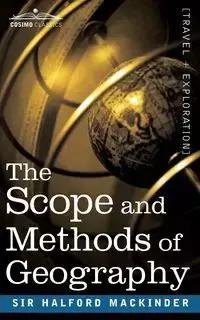 The Scope and Methods of Geography - John Mackinder Sir Halford