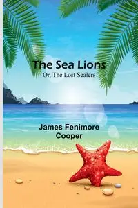 The Sea Lions; Or, The Lost Sealers - James Cooper Fenimore