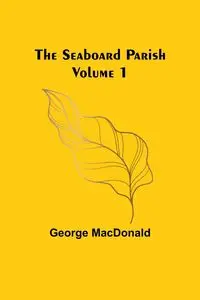 The Seaboard Parish Volume 1 - George MacDonald