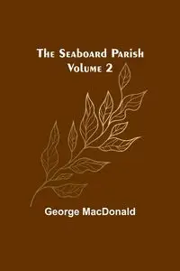 The Seaboard Parish Volume 2 - George MacDonald