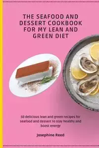 The Seafood and Dessert Cookbook For My Lean and Green Diet - Reed Josephine