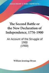 The Second Battle or the New Declaration of Independence, 1776-1900 - Bryan William Jennings