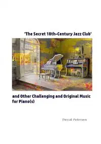 'The Secret 18th-Century Jazz Club' and Other Challenging and Original Music for Piano(s) - David Petersen