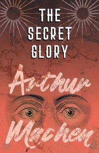 The Secret Glory - Arthur Machen