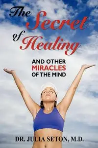 The Secret of Healing and Other Miracles of the Mind - Julia Seton