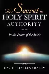 The Secret to Holy Spirit Authority - David Charles Craley