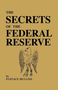 The Secrets of the Federal Reserve - Mullins Eustace