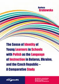 The Sense of Identity of Young Learners in Schools with Polish as the Language of Instruction in Belarus, Ukraine and the Czech Republic - Barbara Grabowska