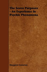 The Seven Purposes - An Experience In Psychic Phenomena - Cameron Margaret