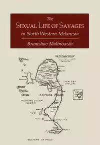 The Sexual Life of Savages In North-Western Melanesia;  An Ethnographic Account of Courtship, Marriage and Family Life Among the Natives of the Trobriand Islands, British New Guinea - Bronislaw Malinowski