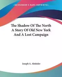 The Shadow Of The North A Story Of Old New York And A Lost Campaign - Joseph A. Altsheler