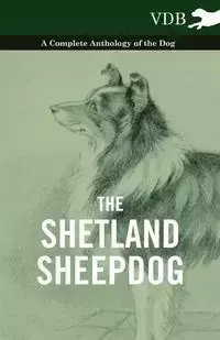 The Shetland Sheepdog - A Complete Anthology of the Dog - Various