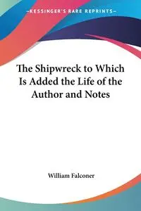 The Shipwreck to Which Is Added the Life of the Author and Notes - William Falconer