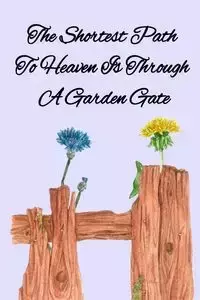 The Shortest Path To Heaven Is Through A Garden Gate - Kathy Maples