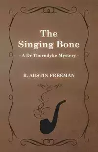 The Singing Bone (a Dr Thorndyke Mystery) - R. Freeman Austin