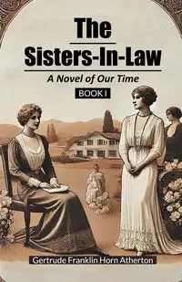 The Sisters-In-Law A Novel of Our Time Book I - Gertrude Franklin Atherton Horn