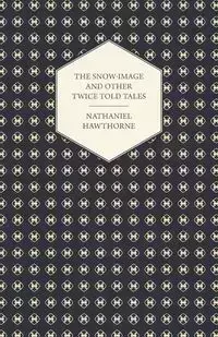 The Snow-Image and Other Twice Told Tales - Nathaniel Hawthorne