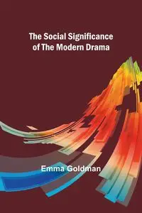 The Social Significance of the Modern Drama - Emma Goldman