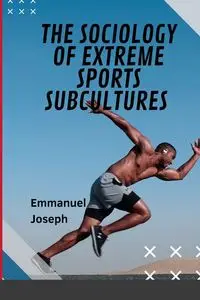 The Sociology of Extreme Sports Subcultures - Joseph Emmanuel