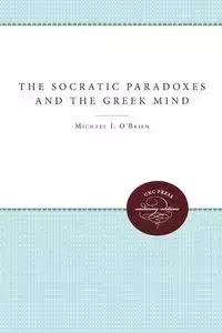 The Socratic Paradoxes and the Greek Mind - Michael J. O'Brien