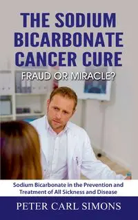 The Sodium Bicarbonate Cancer Cure - Fraud or Miracle? - Peter Carl Simons