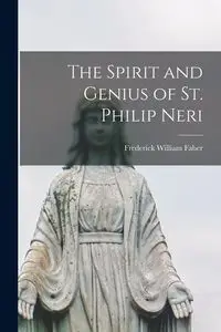 The Spirit and Genius of St. Philip Neri - Frederick William Faber