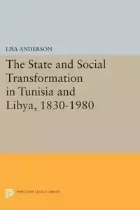 The State and Social Transformation in Tunisia and Libya, 1830-1980 - Anderson Lisa